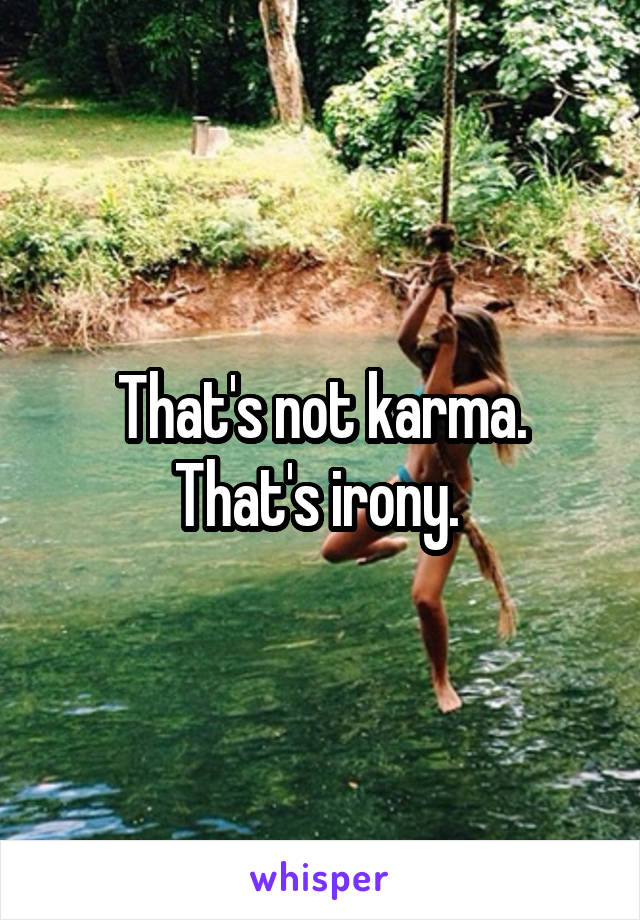 That's not karma. That's irony. 