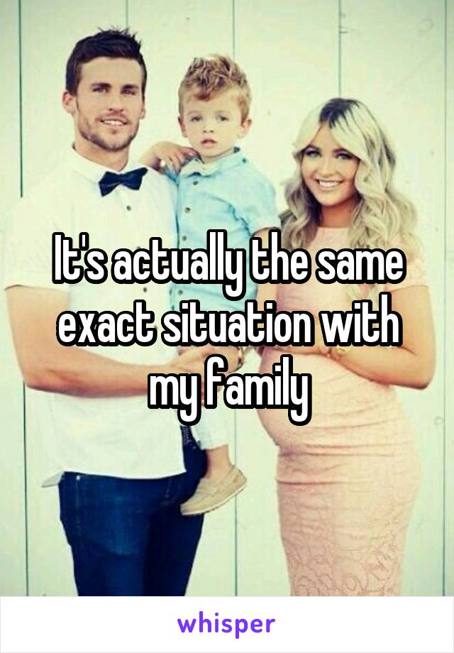 It's actually the same exact situation with my family