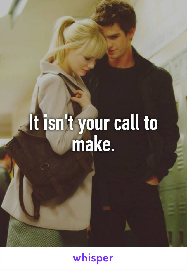 It isn't your call to make.