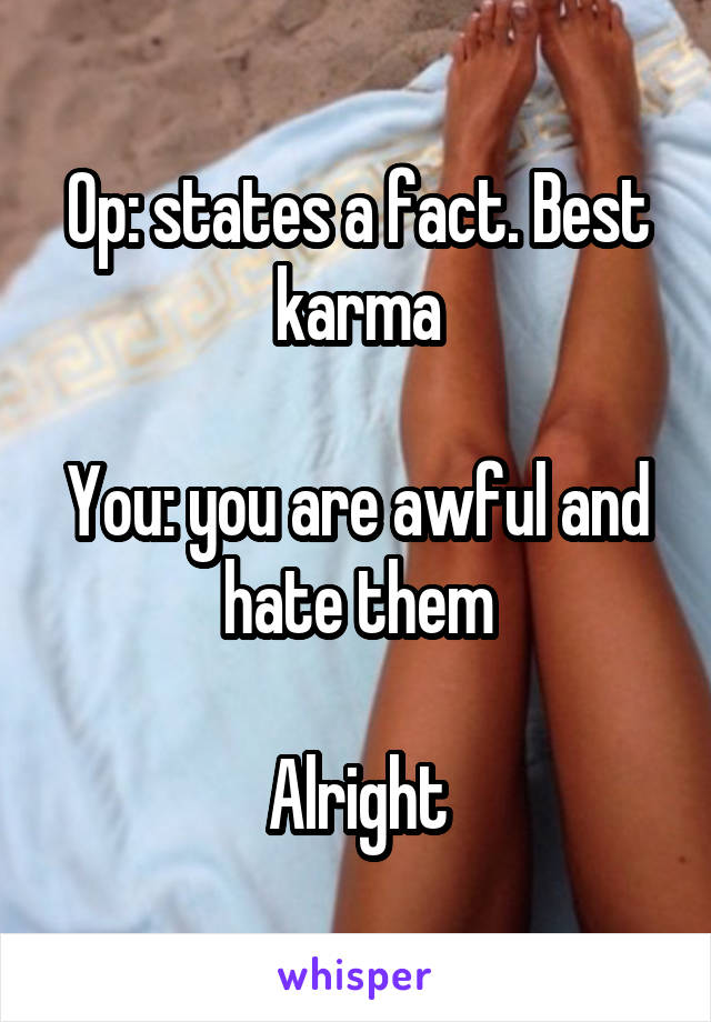 Op: states a fact. Best karma

You: you are awful and hate them

Alright