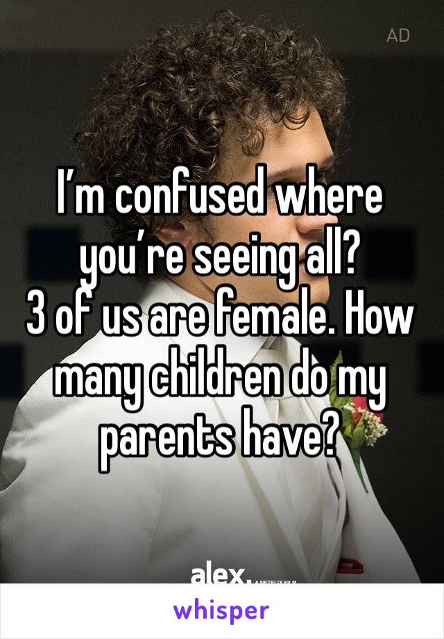 I’m confused where you’re seeing all? 
3 of us are female. How many children do my parents have? 