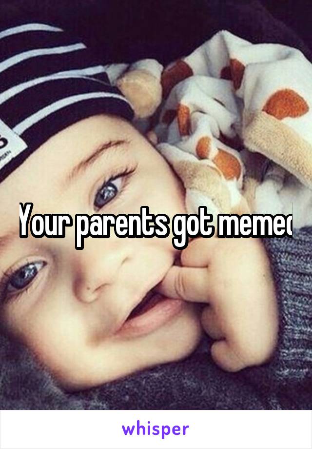 Your parents got memed