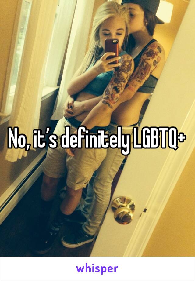 No, it’s definitely LGBTQ+