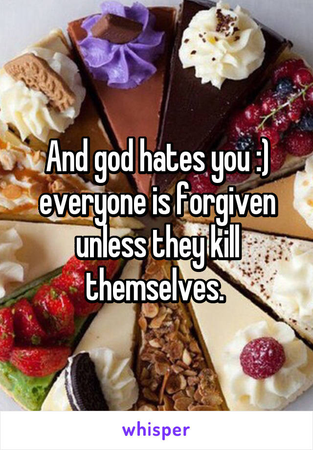 And god hates you :) everyone is forgiven unless they kill themselves. 
