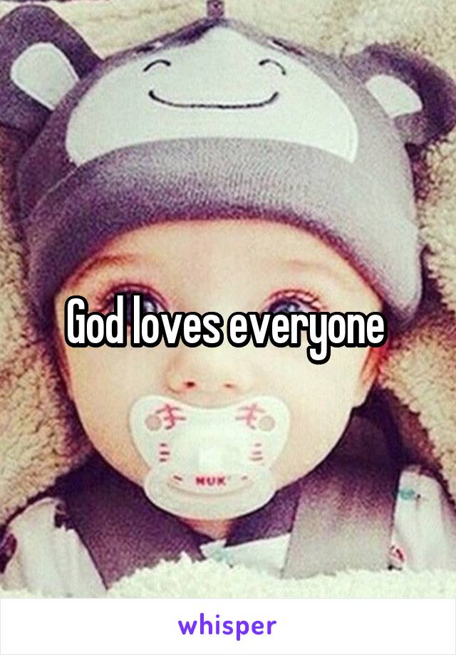 God loves everyone 