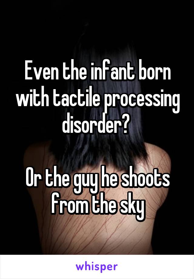 Even the infant born with tactile processing disorder? 

Or the guy he shoots from the sky
