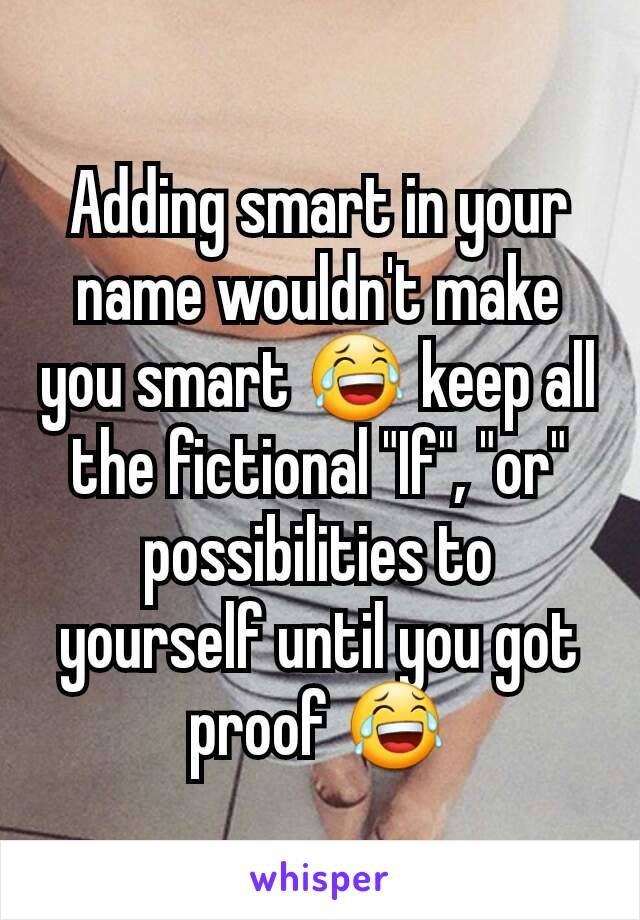 Adding smart in your name wouldn't make you smart 😂 keep all the fictional "If", "or" possibilities to yourself until you got proof 😂