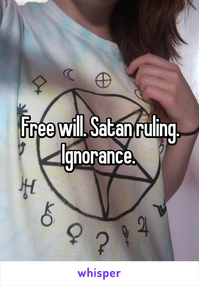 Free will. Satan ruling. Ignorance. 