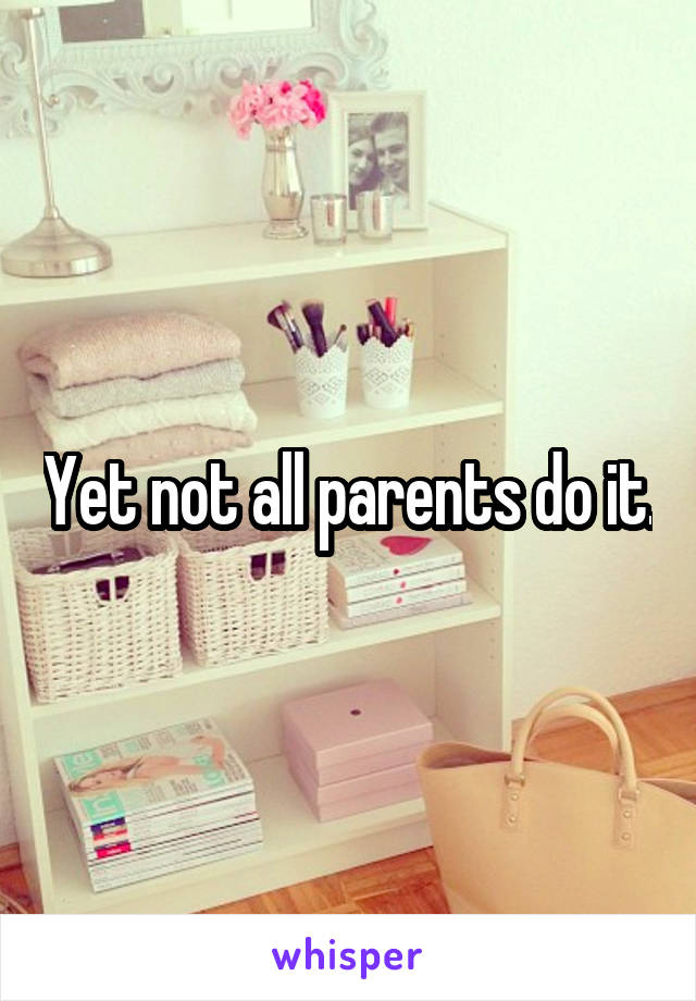 Yet not all parents do it.