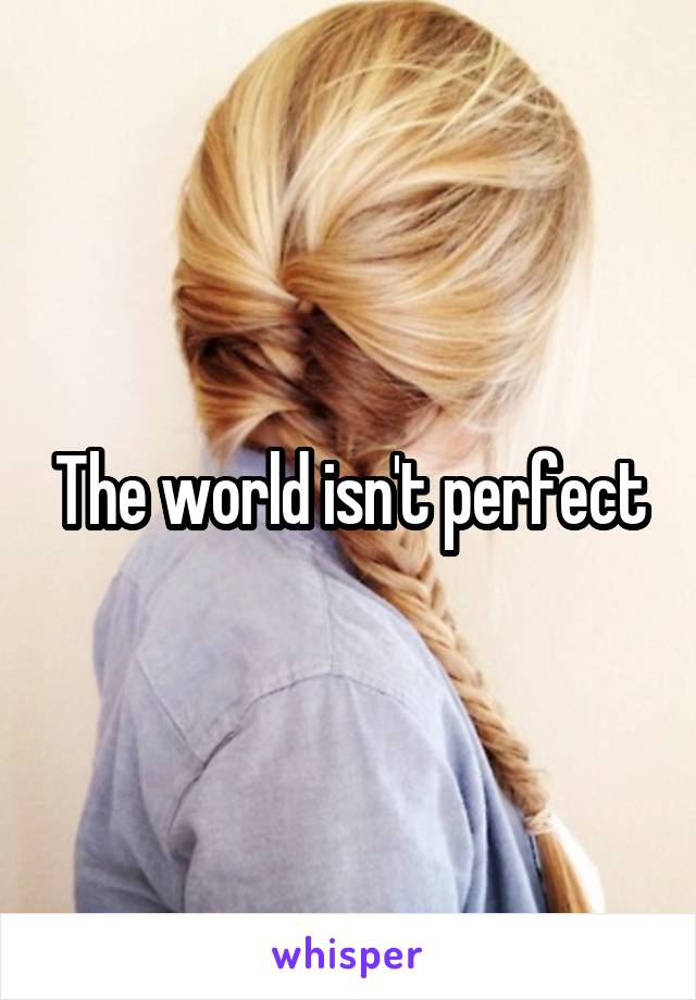 The world isn't perfect