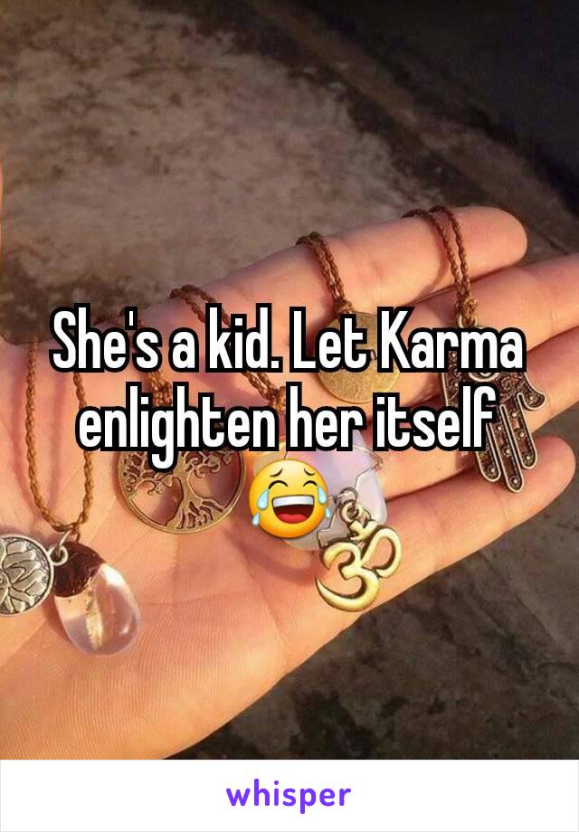 She's a kid. Let Karma enlighten her itself 😂