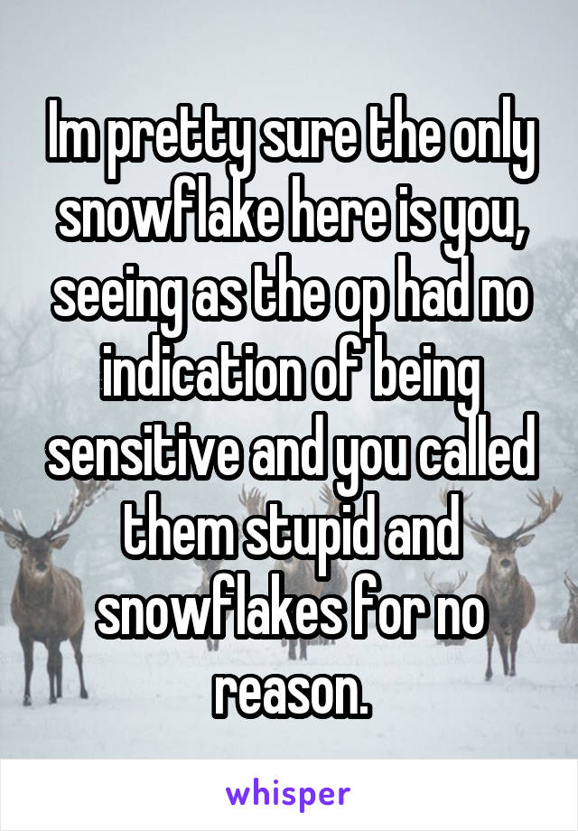 Im pretty sure the only snowflake here is you, seeing as the op had no indication of being sensitive and you called them stupid and snowflakes for no reason.