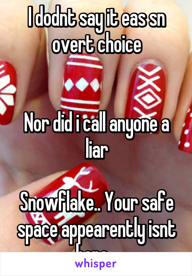 I dodnt say it eas sn overt choice


Nor did i call anyone a liar

Snowflake.. Your safe space appearently isnt here...