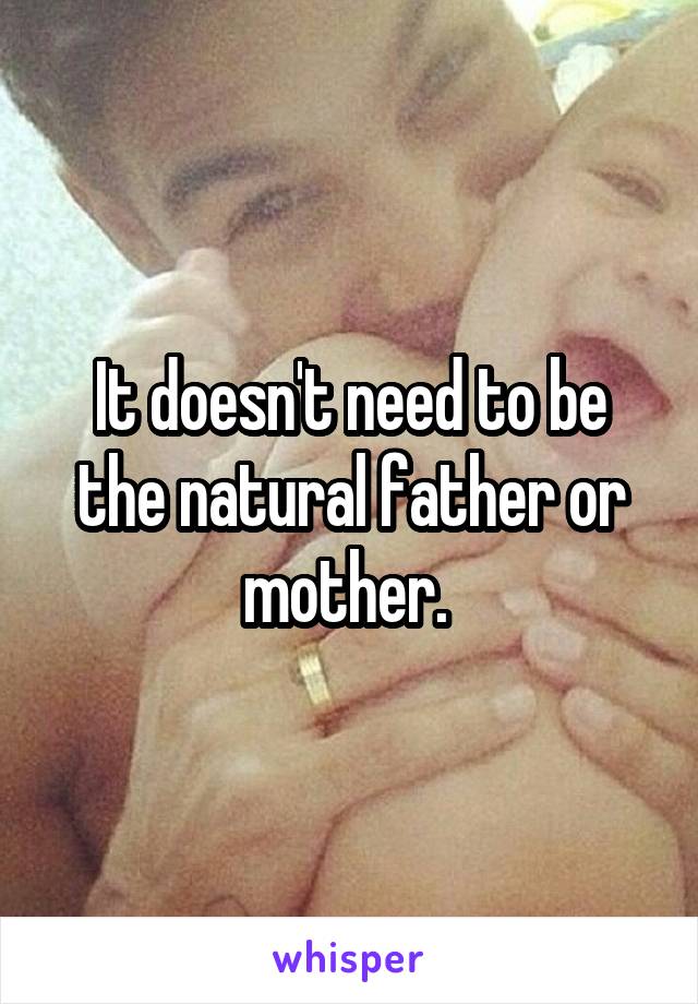 It doesn't need to be the natural father or mother. 