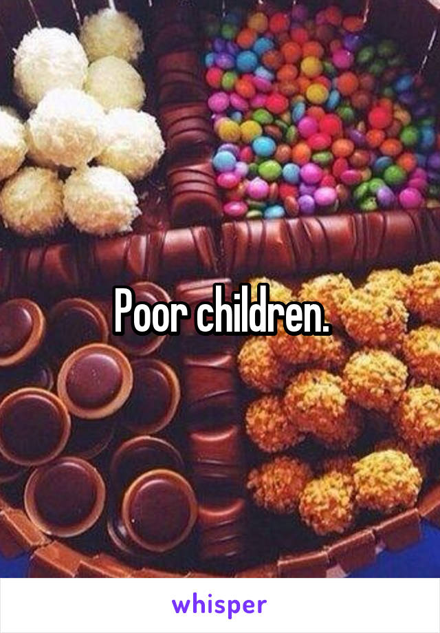 Poor children.