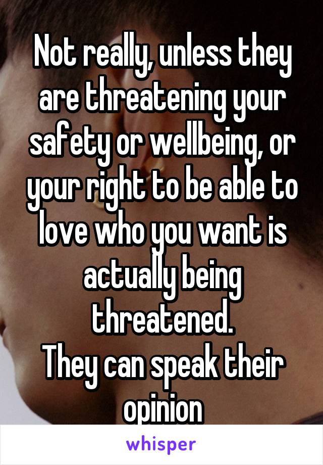 Not really, unless they are threatening your safety or wellbeing, or your right to be able to love who you want is actually being threatened.
They can speak their opinion