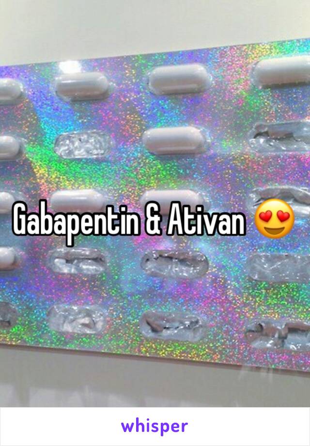 Gabapentin & Ativan 😍