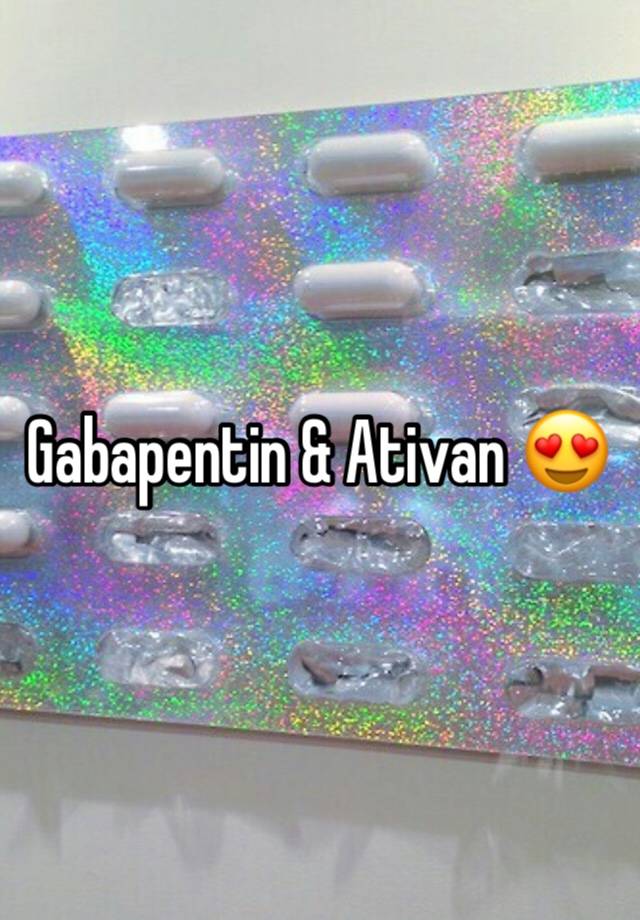 Gabapentin & Ativan 😍