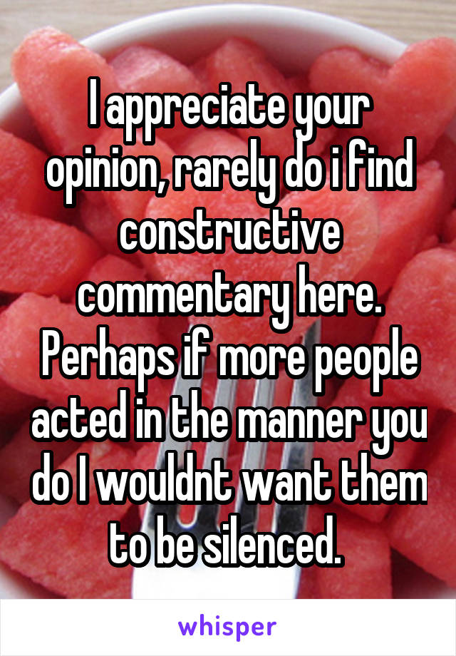 I appreciate your opinion, rarely do i find constructive commentary here. Perhaps if more people acted in the manner you do I wouldnt want them to be silenced. 