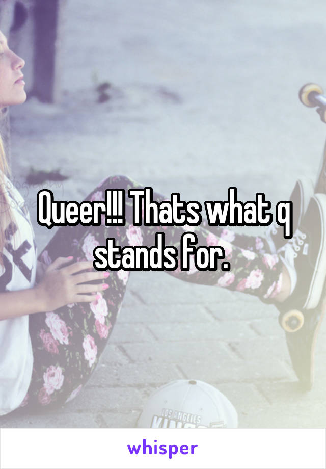 Queer!!! Thats what q stands for. 