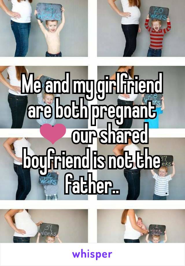 Me and my girlfriend are both pregnant ❤️ our shared boyfriend is not the father..