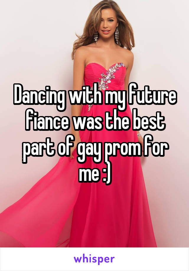 Dancing with my future fiance was the best part of gay prom for me :)