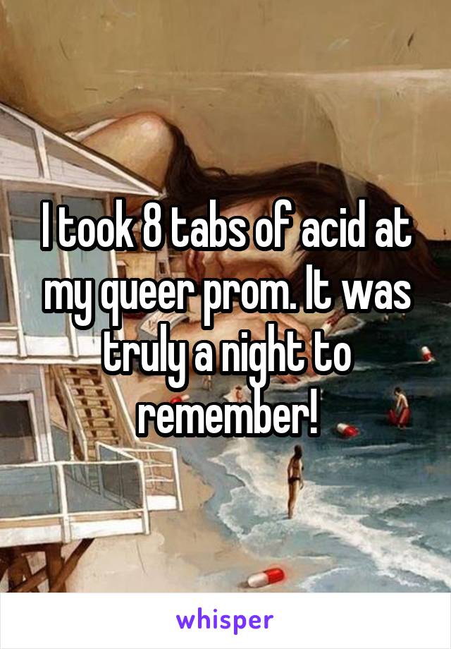 I took 8 tabs of acid at my queer prom. It was truly a night to remember!
