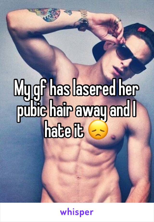 My gf has lasered her pubic hair away and I hate it 😞