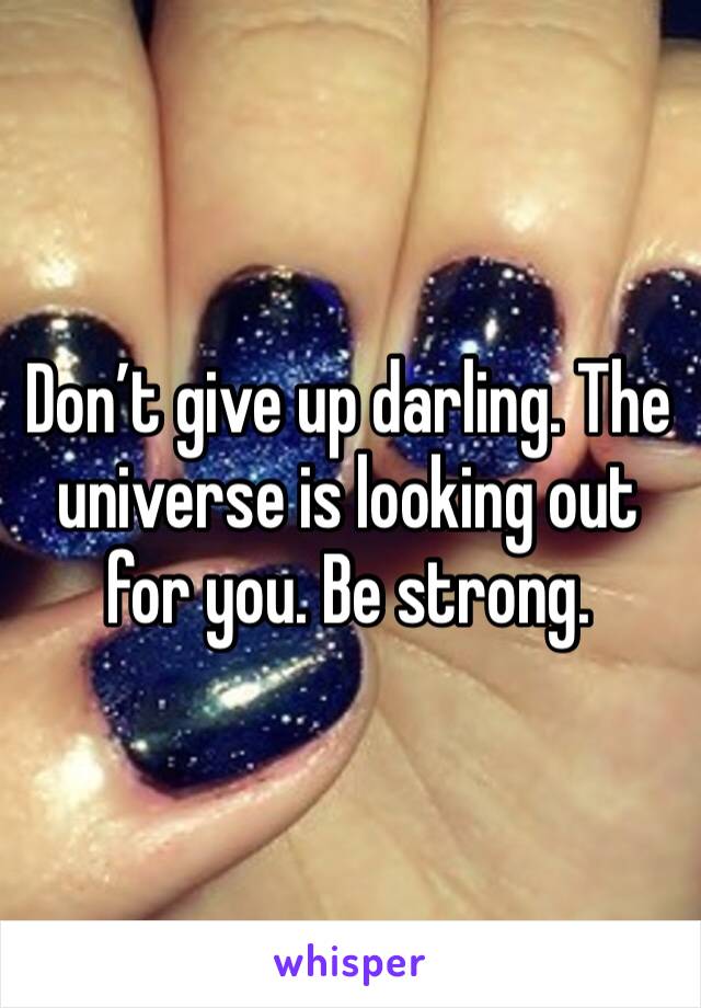 Don’t give up darling. The universe is looking out for you. Be strong. 