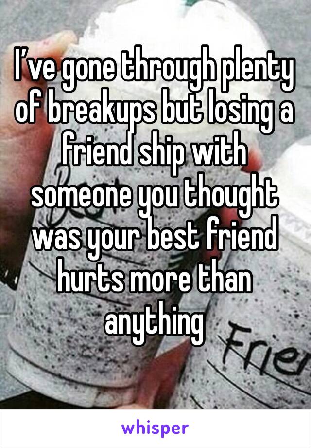 I’ve gone through plenty of breakups but losing a friend ship with someone you thought was your best friend hurts more than anything 