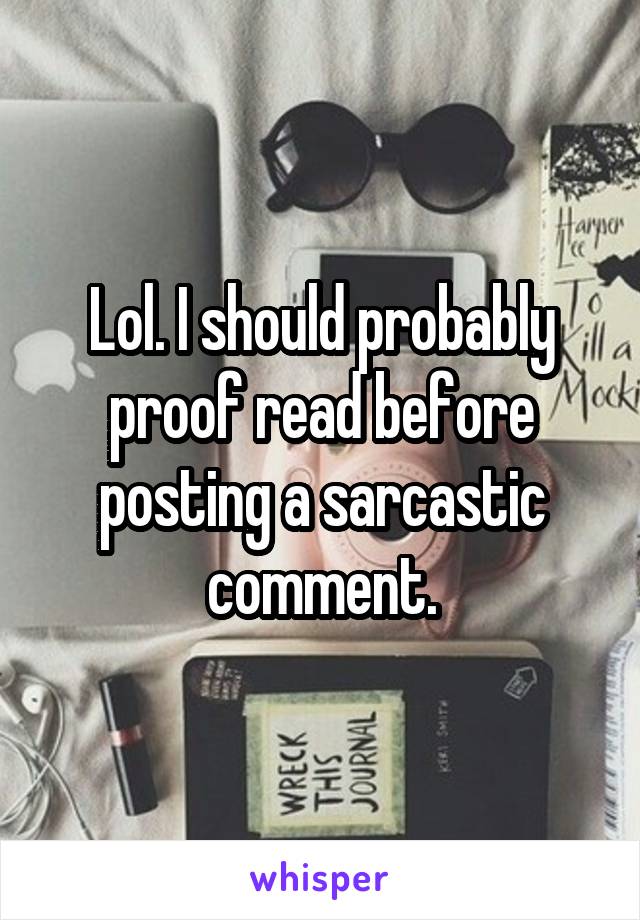 Lol. I should probably proof read before posting a sarcastic comment.