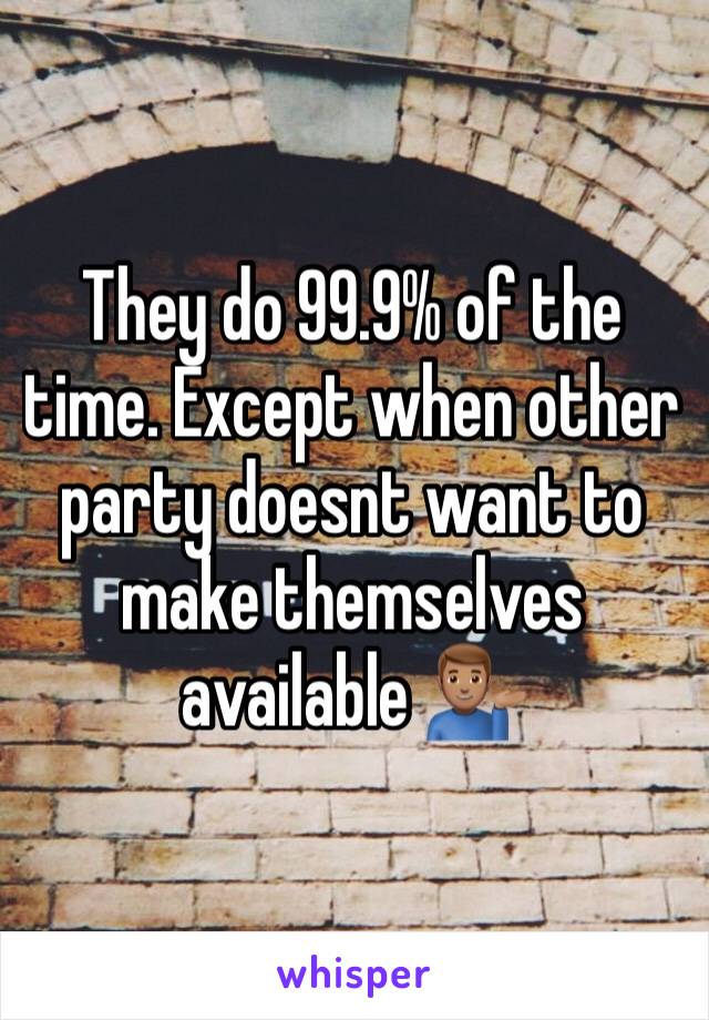 They do 99.9% of the time. Except when other party doesnt want to make themselves available 💁🏽‍♂️