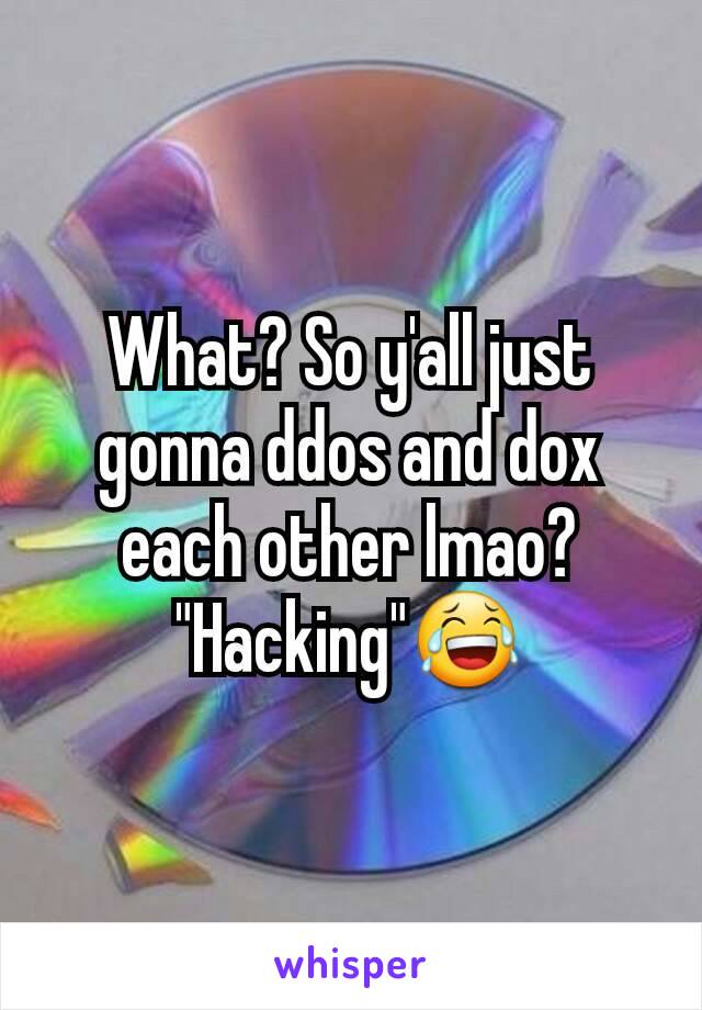 What? So y'all just gonna ddos and dox each other lmao? "Hacking"😂
