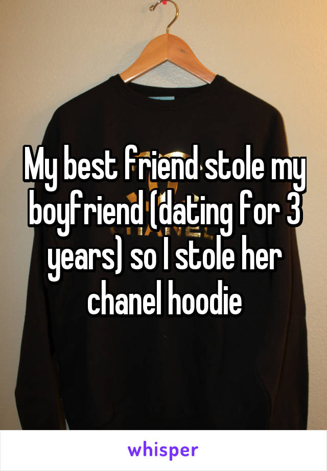 My best friend stole my boyfriend (dating for 3 years) so I stole her chanel hoodie