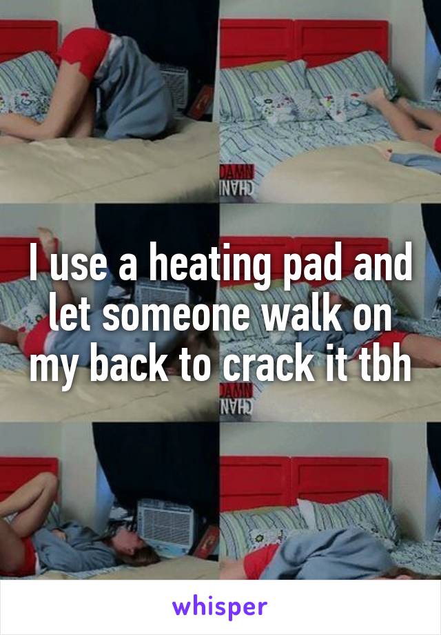 I use a heating pad and let someone walk on my back to crack it tbh
