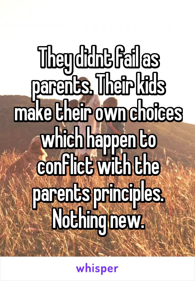 They didnt fail as parents. Their kids make their own choices which happen to conflict with the parents principles. Nothing new.