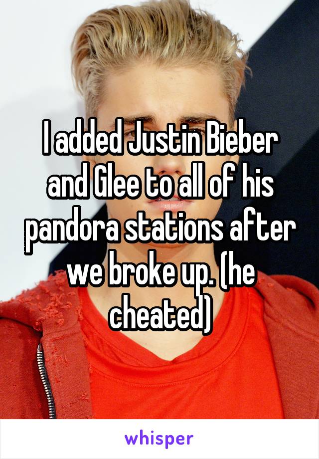 I added Justin Bieber and Glee to all of his pandora stations after we broke up. (he cheated)