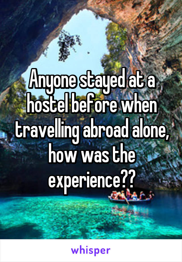 Anyone stayed at a hostel before when travelling abroad alone, how was the experience??