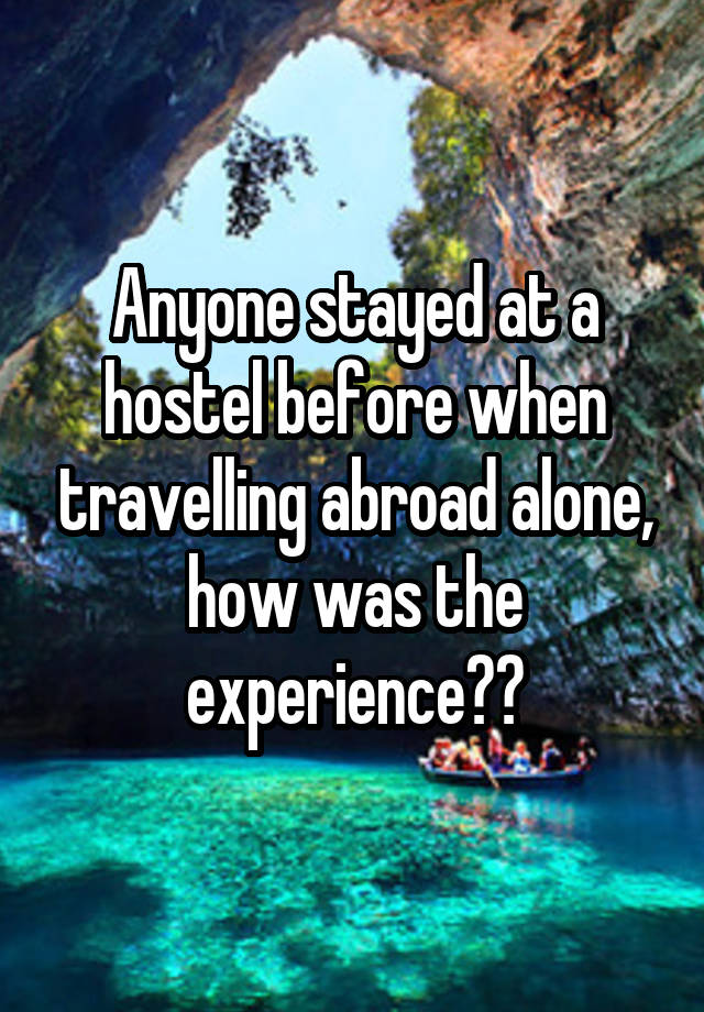 Anyone stayed at a hostel before when travelling abroad alone, how was the experience??