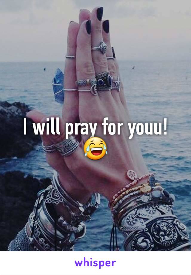 I will pray for youu!😂