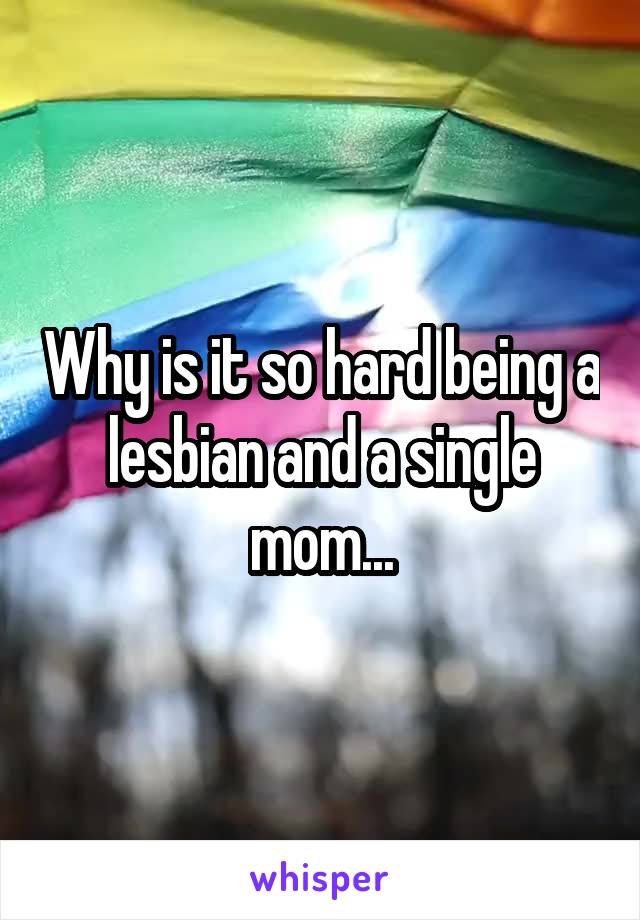 Why is it so hard being a lesbian and a single mom...