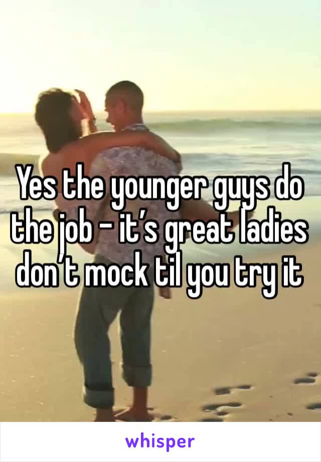 Yes the younger guys do the job - it’s great ladies don’t mock til you try it 