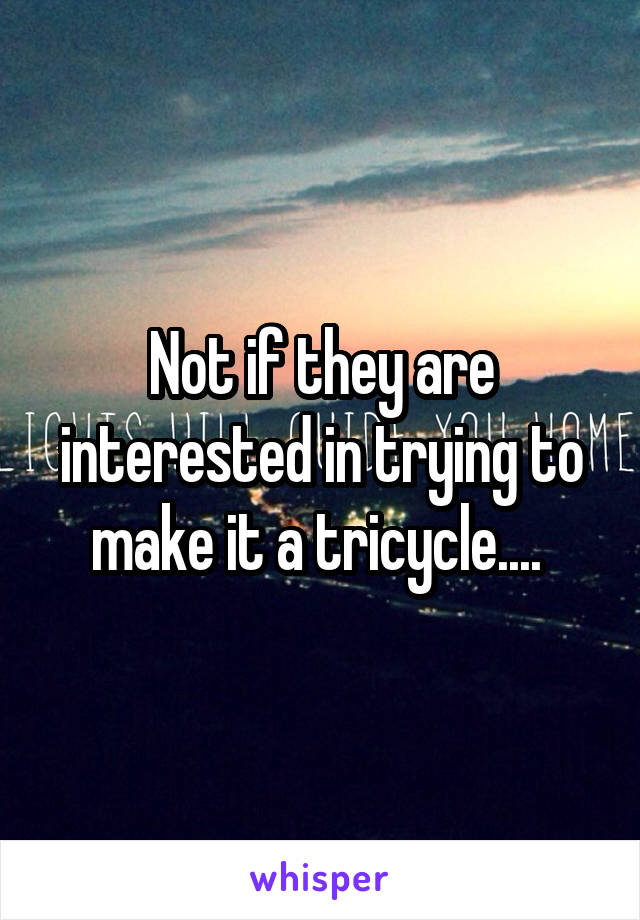 Not if they are interested in trying to make it a tricycle.... 