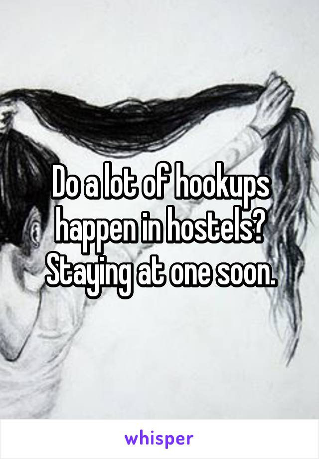 Do a lot of hookups happen in hostels? Staying at one soon.