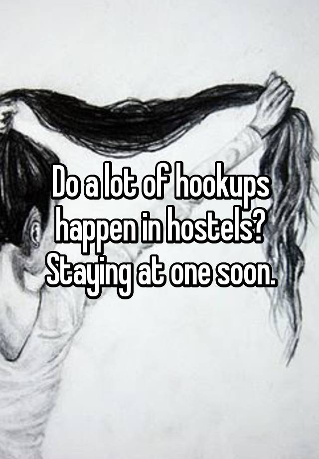 Do a lot of hookups happen in hostels? Staying at one soon.