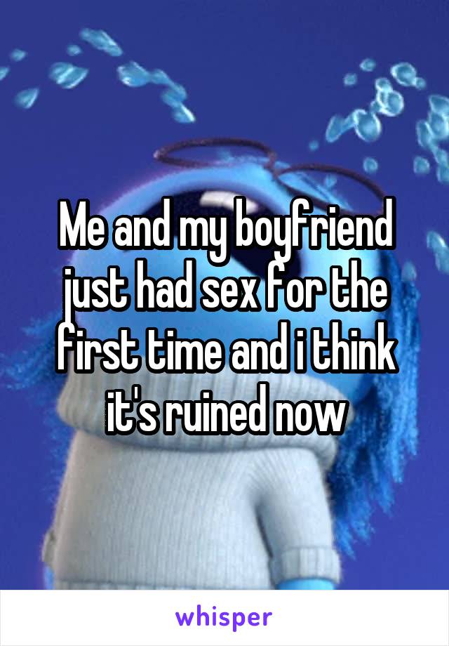 Me and my boyfriend just had sex for the first time and i think it's ruined now