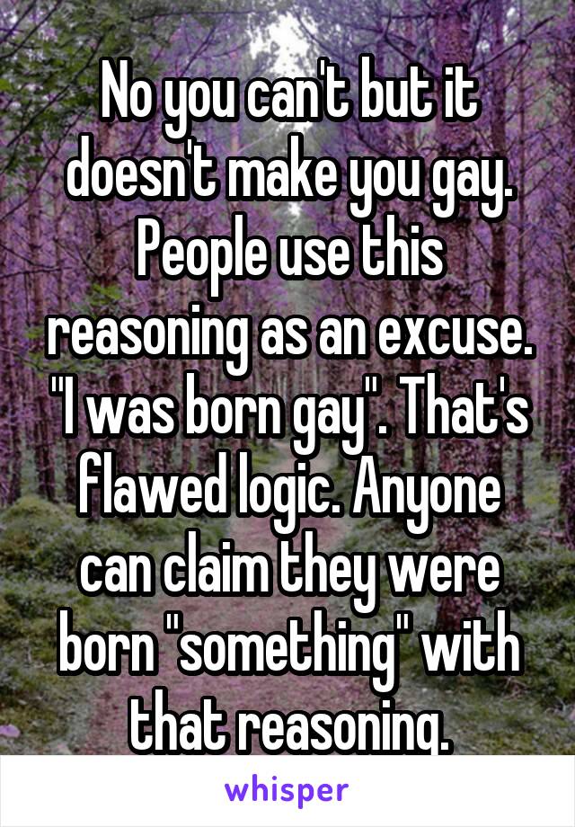 No you can't but it doesn't make you gay. People use this reasoning as an excuse. "I was born gay". That's flawed logic. Anyone can claim they were born "something" with that reasoning.