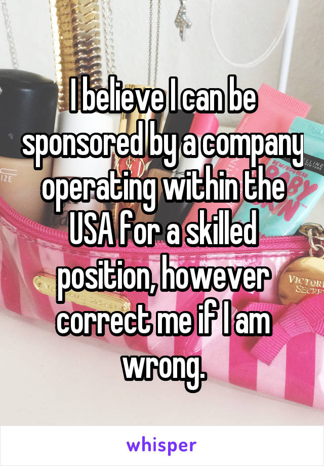 I believe I can be sponsored by a company operating within the USA for a skilled position, however correct me if I am wrong.