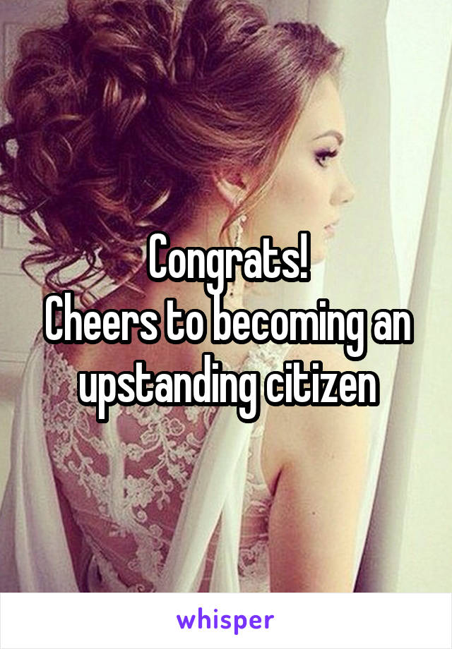 Congrats!
Cheers to becoming an upstanding citizen