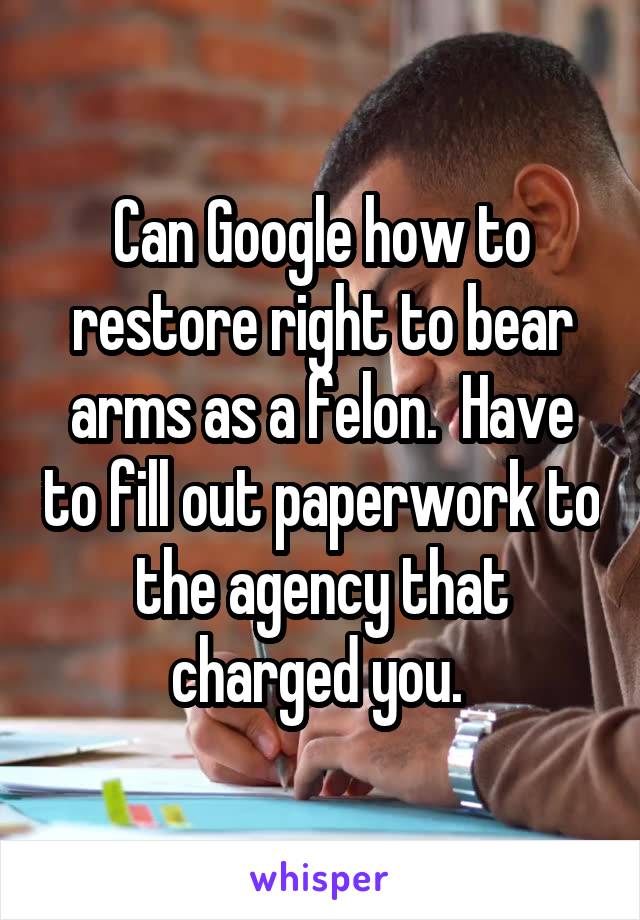 Can Google how to restore right to bear arms as a felon.  Have to fill out paperwork to the agency that charged you. 